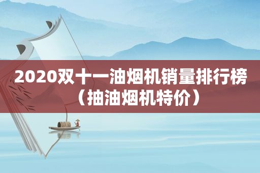 2020双十一油烟机销量排行榜（抽油烟机特价）