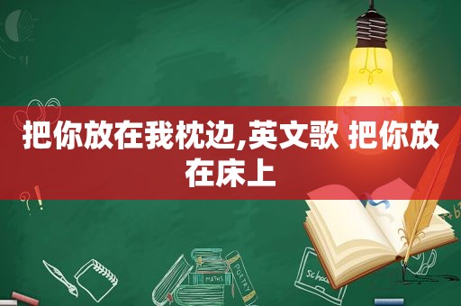 把你放在我枕边,英文歌 把你放在床上