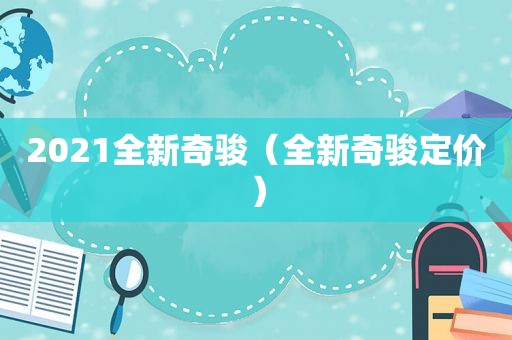 2021全新奇骏（全新奇骏定价）