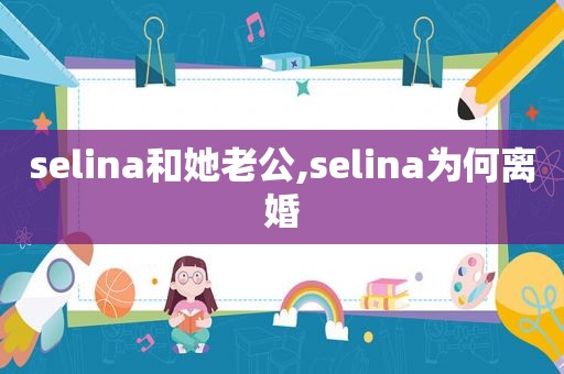 selina和她老公,selina为何离婚