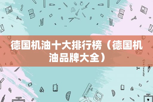 德国机油十大排行榜（德国机油品牌大全）
