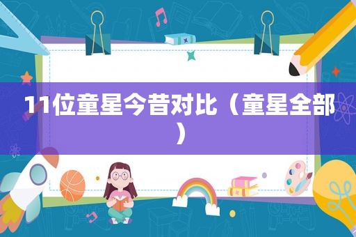 11位童星今昔对比（童星全部）