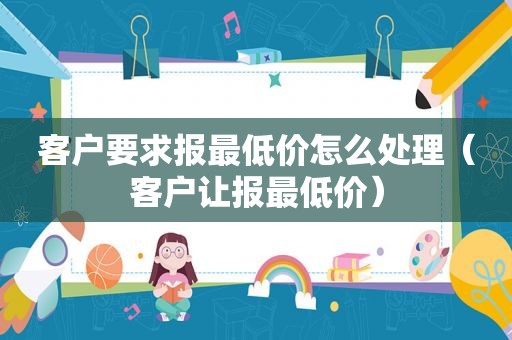 客户要求报最低价怎么处理（客户让报最低价）