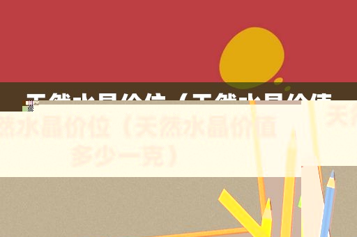 天然水晶价位（天然水晶价值多少一克）