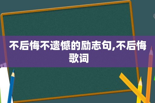 不后悔不遗憾的励志句,不后悔 歌词