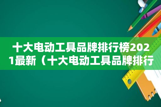 十大电动工具品牌排行榜2021最新（十大电动工具品牌排行榜2021款）
