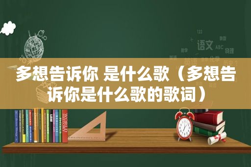 多想告诉你 是什么歌（多想告诉你是什么歌的歌词）