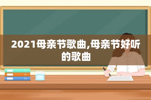 2021母亲节歌曲,母亲节好听的歌曲