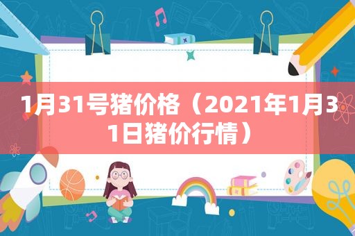 1月31号猪价格（2021年1月31日猪价行情）