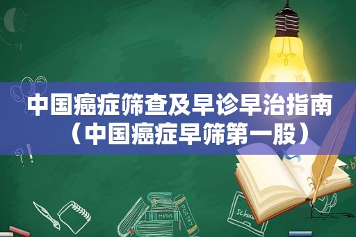 中国癌症筛查及早诊早治指南（中国癌症早筛第一股）