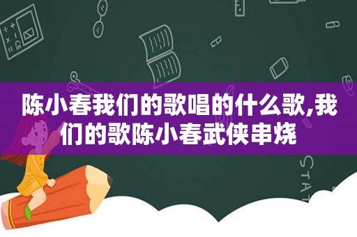 陈小春我们的歌唱的什么歌,我们的歌陈小春武侠串烧