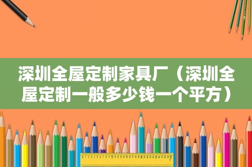 深圳全屋定制家具厂（深圳全屋定制一般多少钱一个平方）