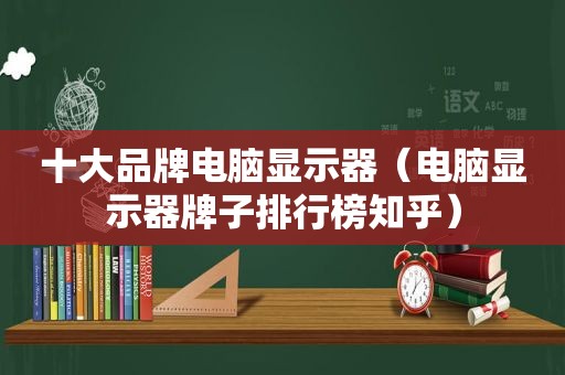 十大品牌电脑显示器（电脑显示器牌子排行榜知乎）