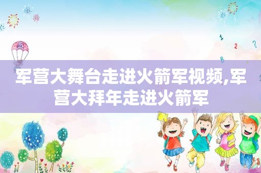 军营大舞台走进火箭军视频,军营大拜年走进火箭军