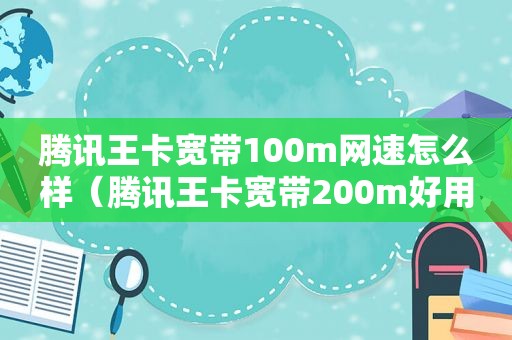腾讯王卡宽带100m网速怎么样（腾讯王卡宽带200m好用吗）