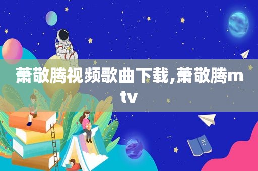 萧敬腾视频歌曲下载,萧敬腾mtv