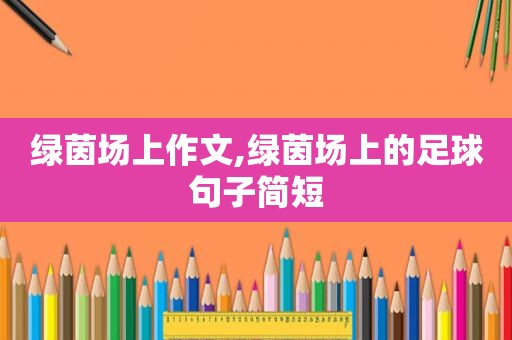 绿茵场上作文,绿茵场上的足球句子简短