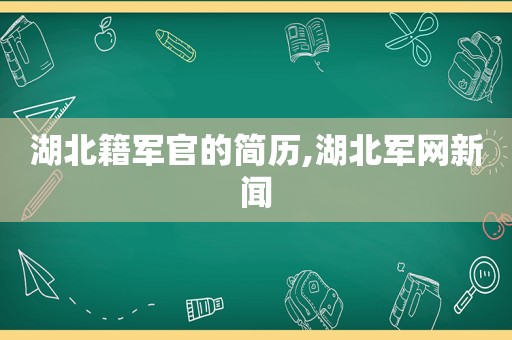 湖北籍军官的简历,湖北军网新闻