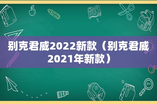 别克君威2022新款（别克君威2021年新款）