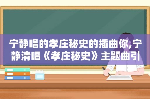 宁静唱的孝庄秘史的插曲你,宁静清唱《孝庄秘史》主题曲引满满回忆杀 调起高了