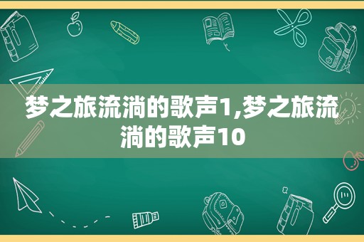 梦之旅流淌的歌声1,梦之旅流淌的歌声10