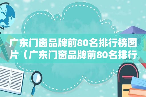 广东门窗品牌前80名排行榜图片（广东门窗品牌前80名排行榜最新）