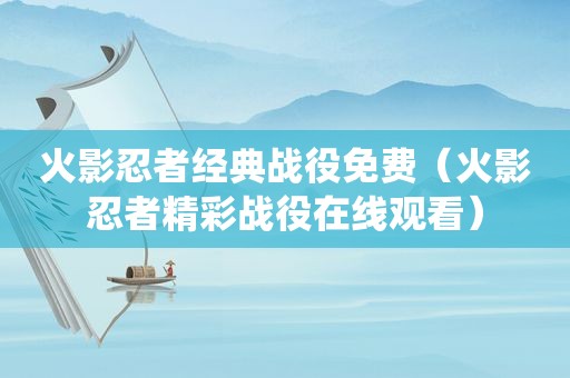火影忍者经典战役免费（火影忍者精彩战役在线观看）