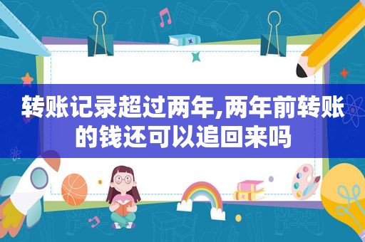 转账记录超过两年,两年前转账的钱还可以追回来吗