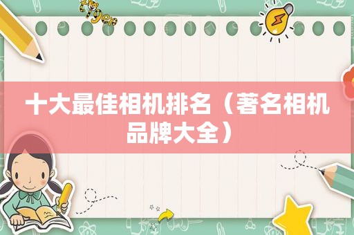 十大最佳相机排名（著名相机品牌大全）