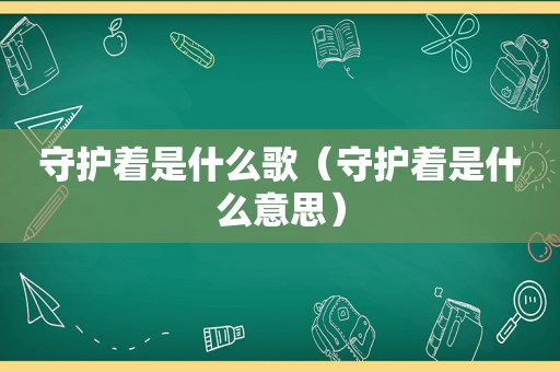 守护着是什么歌（守护着是什么意思）