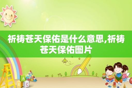 祈祷苍天保佑是什么意思,祈祷苍天保佑图片