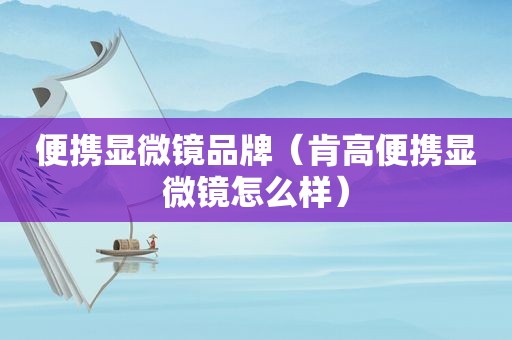 便携显微镜品牌（肯高便携显微镜怎么样）