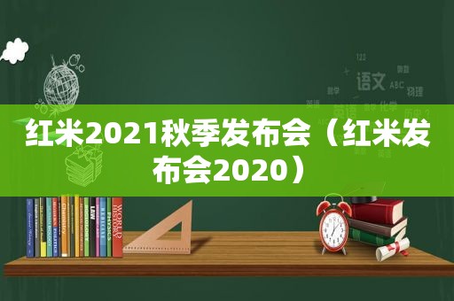 红米2021秋季发布会（红米发布会2020）