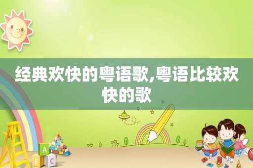 经典欢快的粤语歌,粤语比较欢快的歌