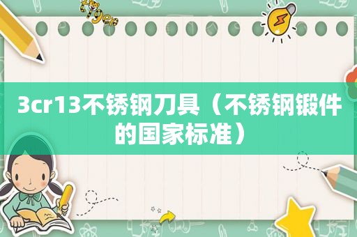 3cr13不锈钢刀具（不锈钢锻件的国家标准）