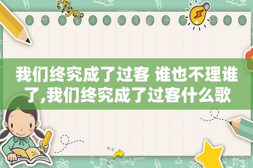 我们终究成了过客 谁也不理谁了,我们终究成了过客什么歌