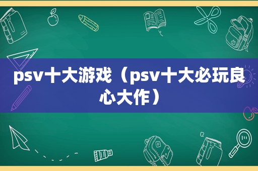 psv十大游戏（psv十大必玩良心大作）