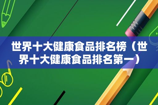 世界十大健康食品排名榜（世界十大健康食品排名第一）