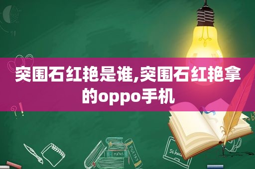 突围石红艳是谁,突围石红艳拿的oppo手机