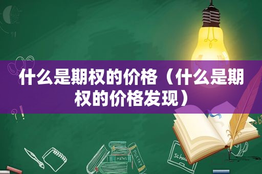 什么是期权的价格（什么是期权的价格发现）