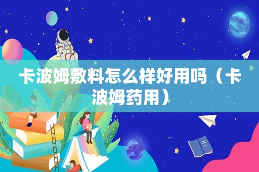 卡波姆敷料怎么样好用吗（卡波姆药用）