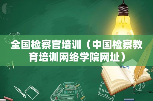 全国检察官培训（中国检察教育培训网络学院网址）