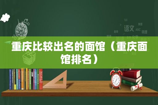 重庆比较出名的面馆（重庆面馆排名）