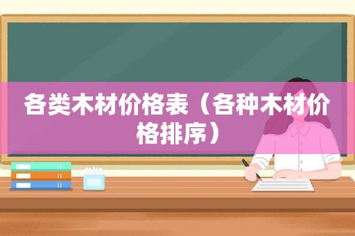 各类木材价格表（各种木材价格排序）
