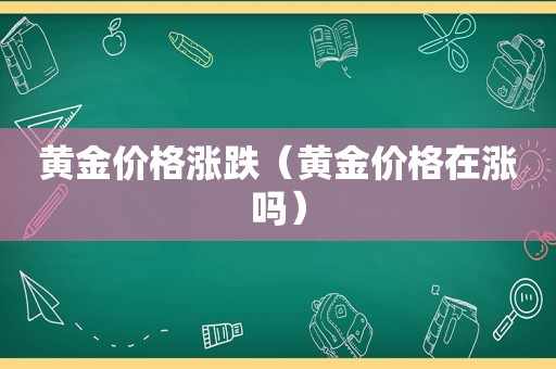 黄金价格涨跌（黄金价格在涨吗）