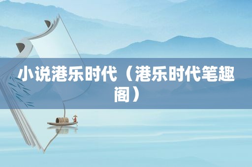 小说港乐时代（港乐时代笔趣阁）