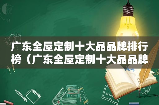 广东全屋定制十大品品牌排行榜（广东全屋定制十大品品牌有哪些）
