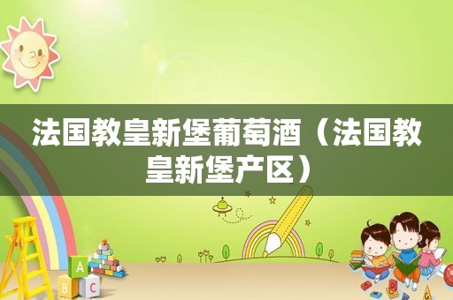 法国教皇新堡葡萄酒（法国教皇新堡产区）