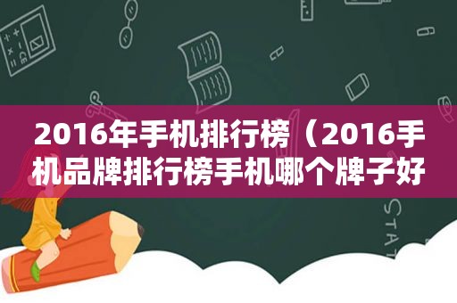 2016年手机排行榜（2016手机品牌排行榜手机哪个牌子好）