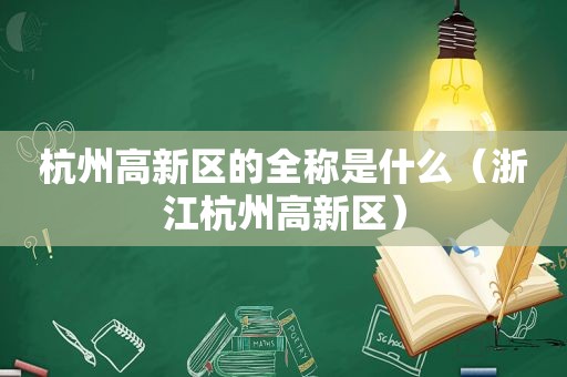 杭州高新区的全称是什么（浙江杭州高新区）